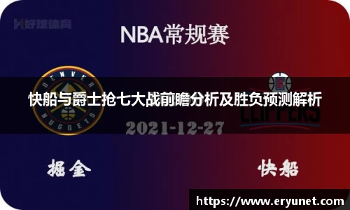快船与爵士抢七大战前瞻分析及胜负预测解析