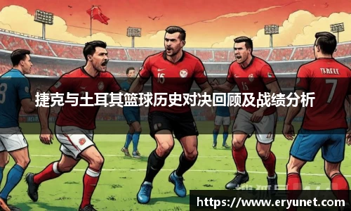 捷克与土耳其篮球历史对决回顾及战绩分析