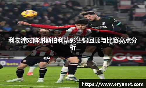 利物浦对阵谢斯伯利精彩集锦回顾与比赛亮点分析