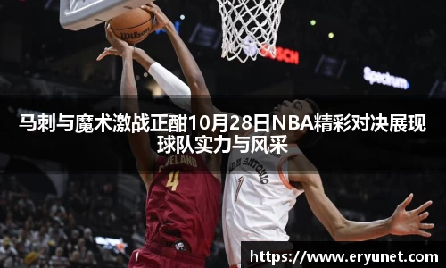 马刺与魔术激战正酣10月28日NBA精彩对决展现球队实力与风采