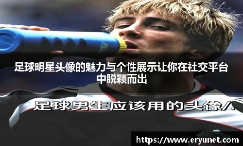 足球明星头像的魅力与个性展示让你在社交平台中脱颖而出