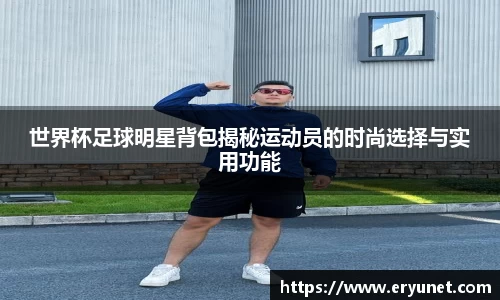 世界杯足球明星背包揭秘运动员的时尚选择与实用功能