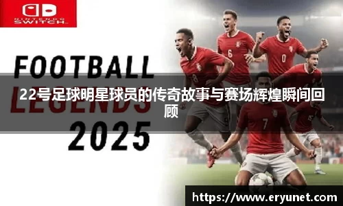 22号足球明星球员的传奇故事与赛场辉煌瞬间回顾