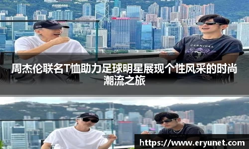 周杰伦联名T恤助力足球明星展现个性风采的时尚潮流之旅