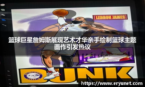 篮球巨星詹姆斯展现艺术才华亲手绘制篮球主题画作引发热议