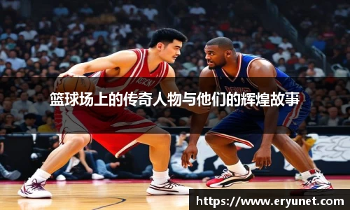 篮球场上的传奇人物与他们的辉煌故事